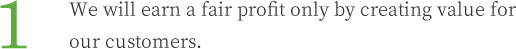 1.We will earn a fair profit only by creating value for our customers.