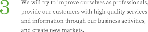 3.We will try to improve ourselves as professionals, provide our customers with high-quality services and information through our business activities, and create new markets.