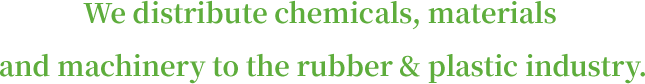 We distribute chemicals, materials and machinery to the rubber & plastic industry.
