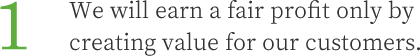 1.We will earn a fair profit only by creating value for our customers.