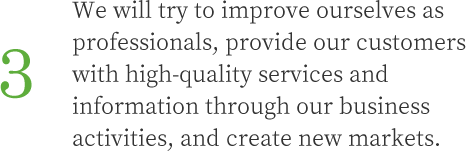 3.We will try to improve ourselves as professionals, provide our customers with high-quality services and information through our business activities, and create new markets.