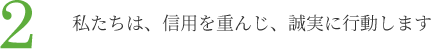 2.私たちは、信用を重んじ、誠実に行動します