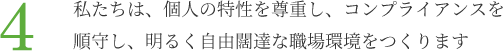 4.私たちは、個人の特性を尊重し、コンプライアンスを順守し、明るく自由闊達な職場環境をつくります