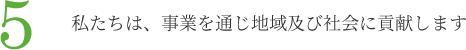 5.私たちは、事業を通じ地域及び社会に貢献します