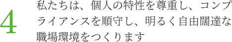 4.私たちは、個人の特性を尊重し、コンプライアンスを順守し、明るく自由闊達な職場環境をつくります